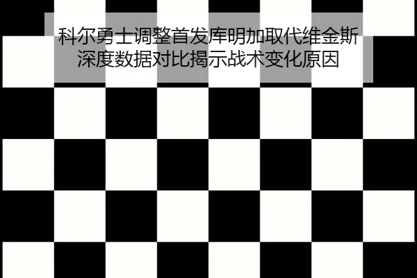 科尔勇士调整首发库明加取代维金斯 深度数据对比揭示战术变化原因